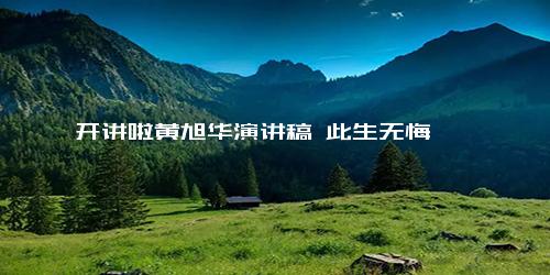 开讲啦黄旭华演讲稿 此生无悔